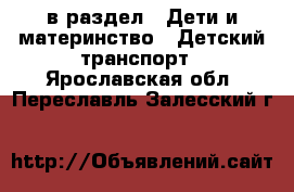  в раздел : Дети и материнство » Детский транспорт . Ярославская обл.,Переславль-Залесский г.